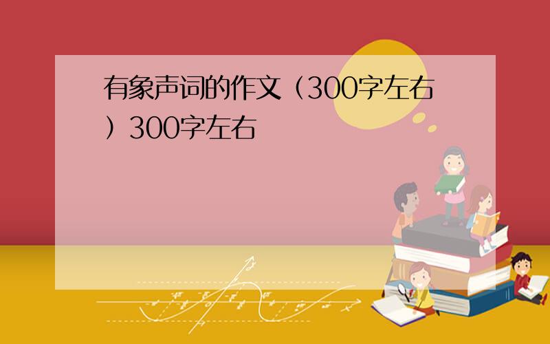 有象声词的作文（300字左右）300字左右