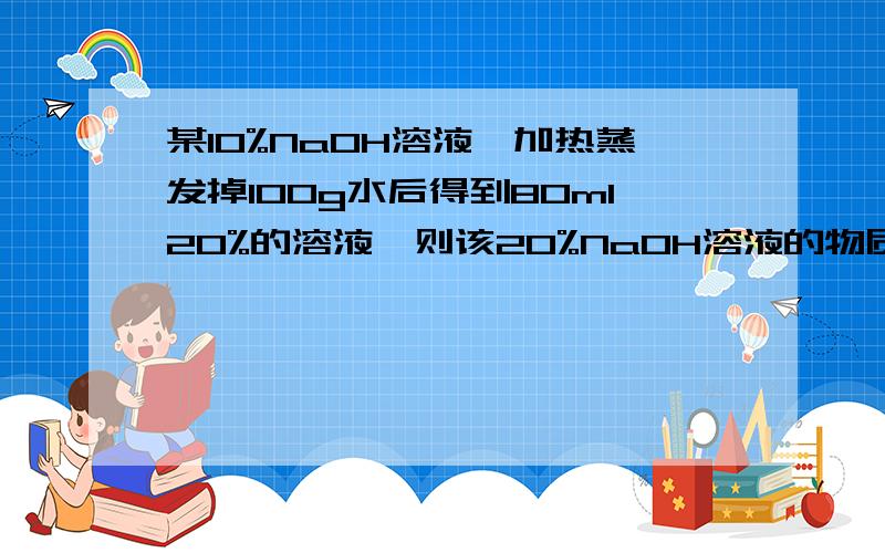 某10%NaOH溶液,加热蒸发掉100g水后得到80ml20%的溶液,则该20%NaOH溶液的物质的量浓度为（）.A、6.25mol/L B、12.5mol/L C、7mol/L D、7.5mol/L