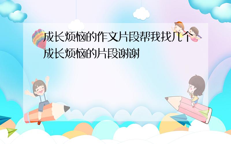 成长烦恼的作文片段帮我找几个成长烦恼的片段谢谢