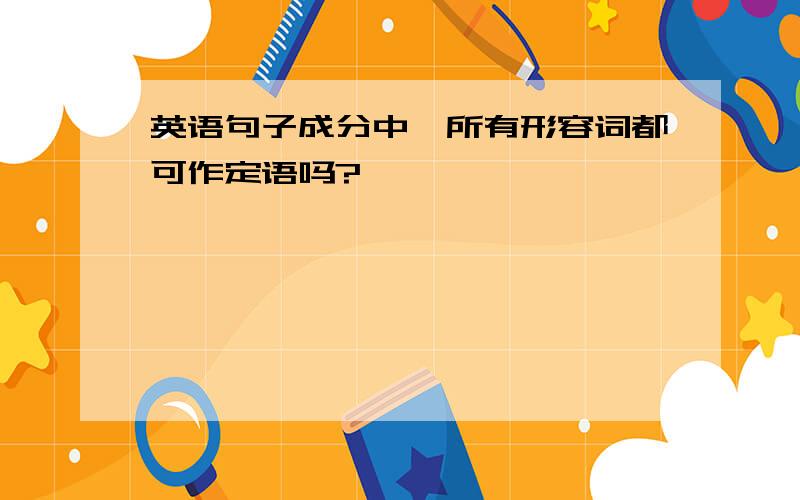 英语句子成分中,所有形容词都可作定语吗?