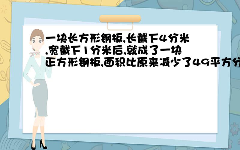 一块长方形钢板,长截下4分米,宽截下1分米后,就成了一块正方形钢板,面积比原来减少了49平方分米.原来长方形钢板的面积是多少平方分米?方程