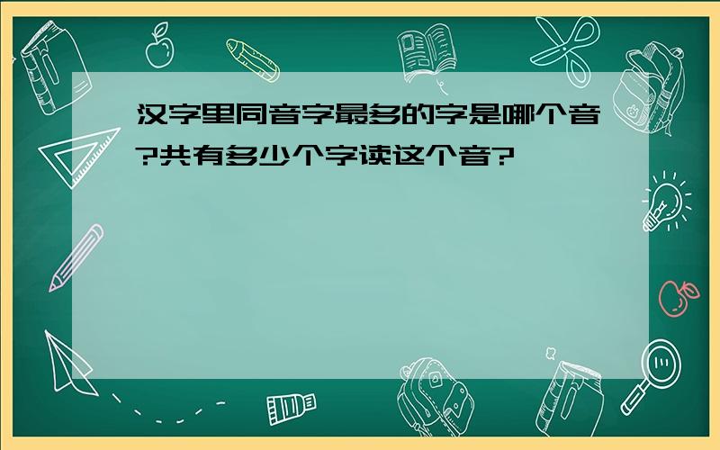 汉字里同音字最多的字是哪个音?共有多少个字读这个音?