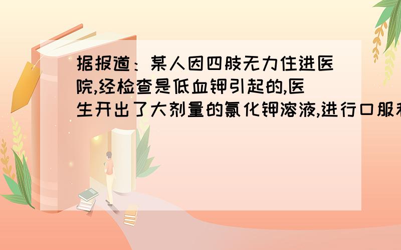 据报道：某人因四肢无力住进医院,经检查是低血钾引起的,医生开出了大剂量的氯化钾溶液,进行口服和静脉滴注,最终造成病人的死亡.病人死亡的主要原因是（ ）A.病人因口渴而死亡B.病人因