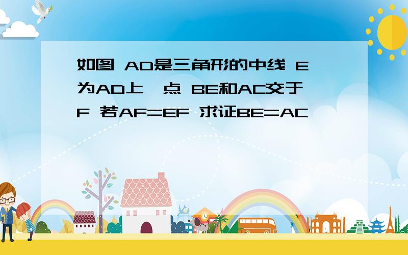 如图 AD是三角形的中线 E为AD上一点 BE和AC交于F 若AF=EF 求证BE=AC