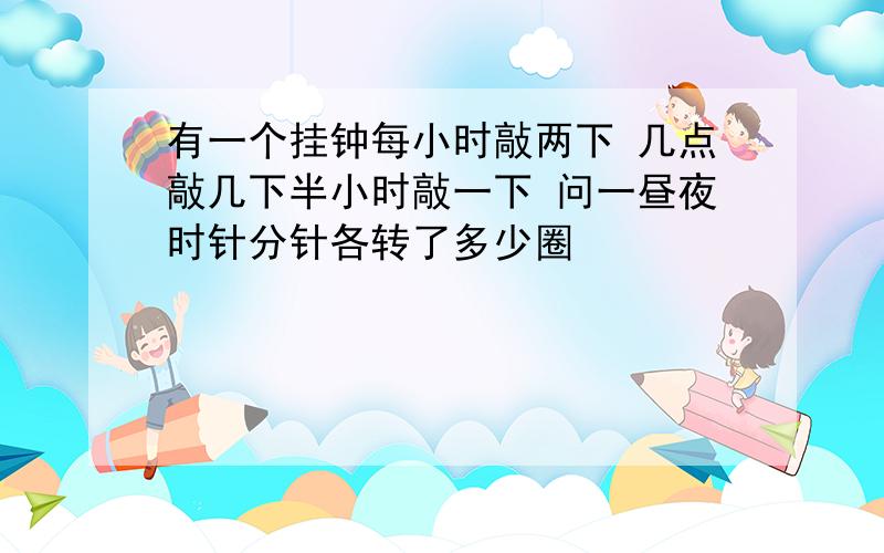 有一个挂钟每小时敲两下 几点敲几下半小时敲一下 问一昼夜时针分针各转了多少圈