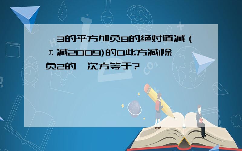 —3的平方加负8的绝对值减（π减2009)的0此方减1除负2的一次方等于?