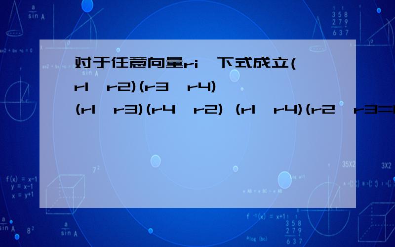 对于任意向量ri,下式成立(r1*r2)(r3*r4) (r1*r3)(r4*r2) (r1*r4)(r2*r3=0)