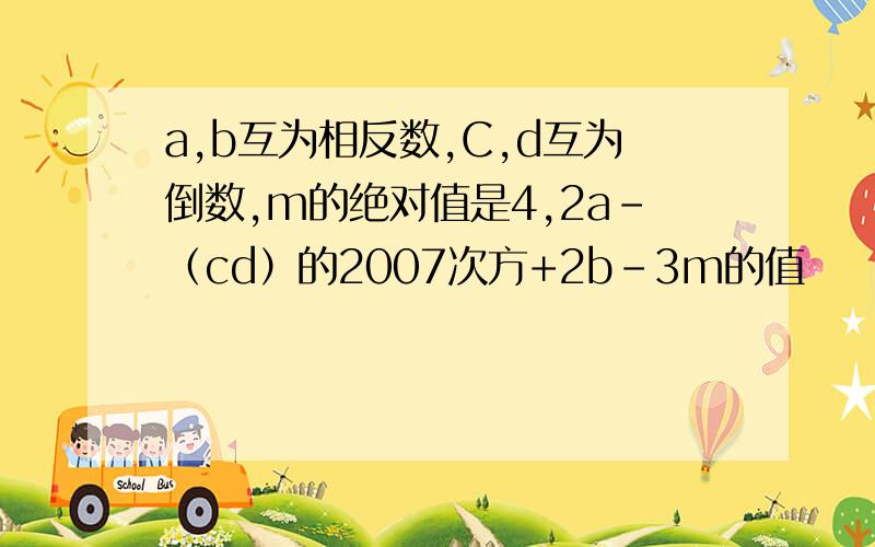 a,b互为相反数,C,d互为倒数,m的绝对值是4,2a-（cd）的2007次方+2b-3m的值