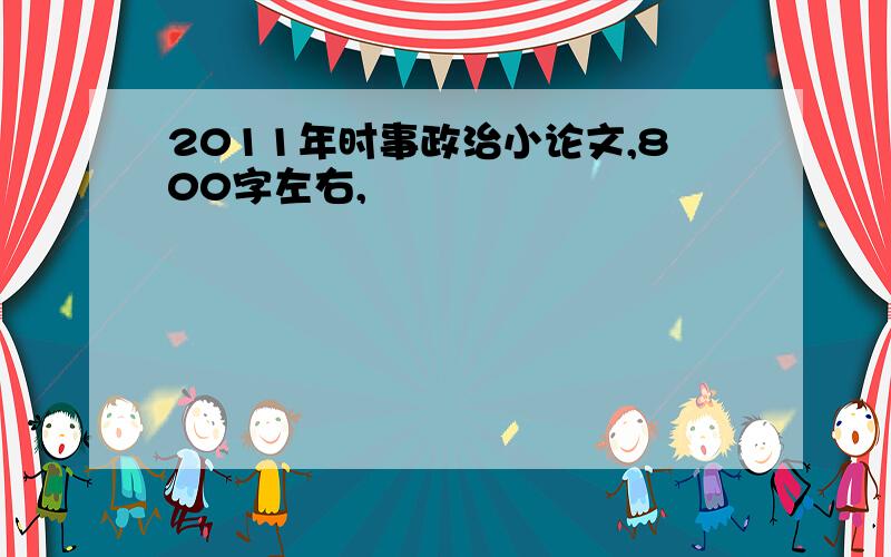 2011年时事政治小论文,800字左右,