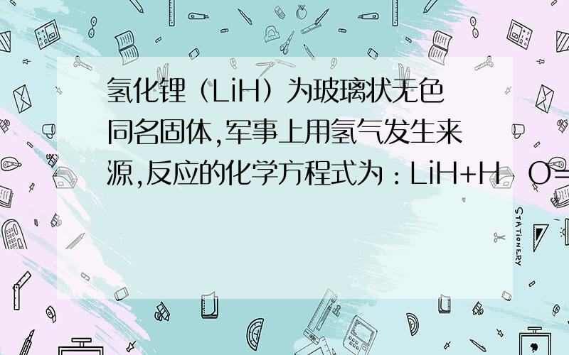 氢化锂（LiH）为玻璃状无色同名固体,军事上用氢气发生来源,反应的化学方程式为：LiH+H₂O==LiOH +H 2↑.计算80g的氢化锂与足量的水发生反应生成氢气的质量.