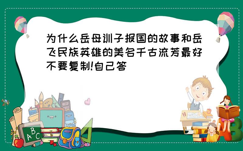 为什么岳母训子报国的故事和岳飞民族英雄的美名千古流芳最好不要复制!自己答