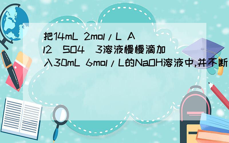 把14mL 2mol/L Al2(SO4)3溶液慢慢滴加入30mL 6mol/L的NaOH溶液中,并不断搅拌,把14ml 2mol/L的Al2（SO4）3溶液慢慢滴入30ml 6mol/L的NaOH溶液中,并不断搅拌,随Al2（SO4）3逐滴加入,所产生的现象是（ ）A、白色