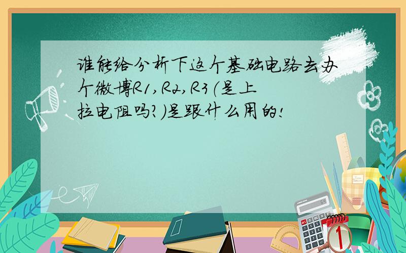 谁能给分析下这个基础电路去办个微博R1,R2,R3（是上拉电阻吗?）是跟什么用的!