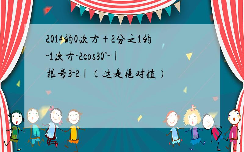 2014的0次方+2分之1的-1次方-2cos30°-|根号3-2|（这是绝对值）