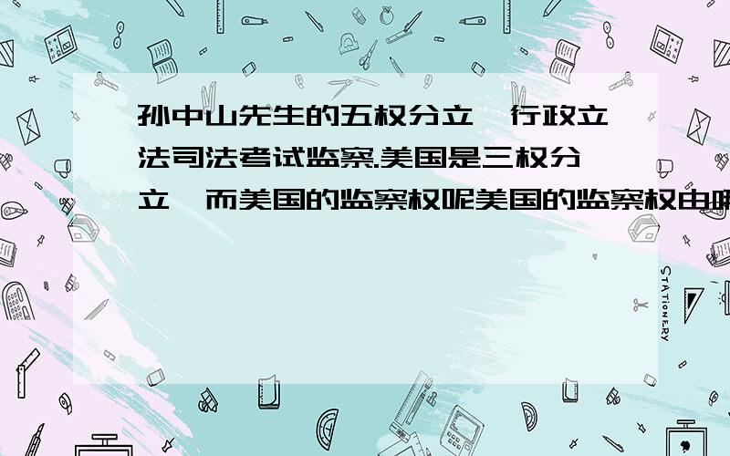 孙中山先生的五权分立,行政立法司法考试监察.美国是三权分立,而美国的监察权呢美国的监察权由哪些部门负责呢?媒体负责监察吗