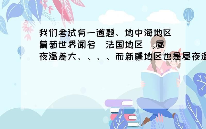 我们考试有一道题、地中海地区葡萄世界闻名（法国地区）,昼夜温差大、、、、而新疆地区也是昼夜温差大、利于糖分积累、它能否像地中海地区一样葡萄世界闻名?地中海气候昼夜温差大