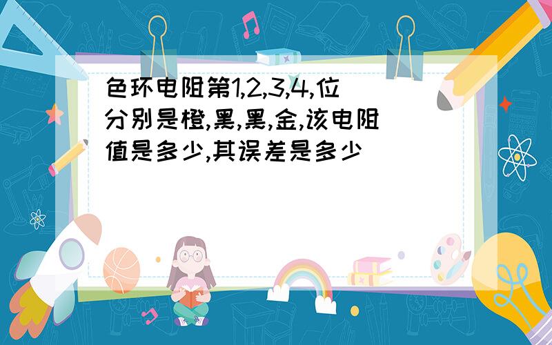 色环电阻第1,2,3,4,位分别是橙,黑,黑,金,该电阻值是多少,其误差是多少