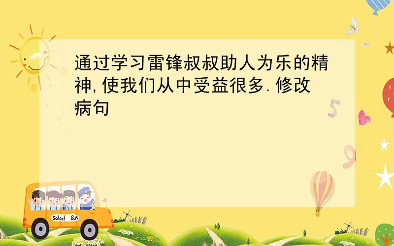 通过学习雷锋叔叔助人为乐的精神,使我们从中受益很多.修改病句