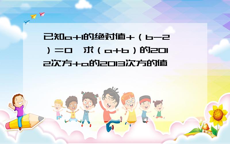 已知a+1的绝对值+（b-2）＝0,求（a+b）的2012次方+a的2013次方的值