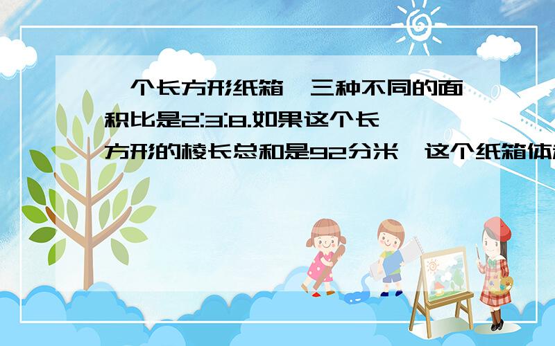 一个长方形纸箱,三种不同的面积比是2:3:8.如果这个长方形的棱长总和是92分米,这个纸箱体积是?