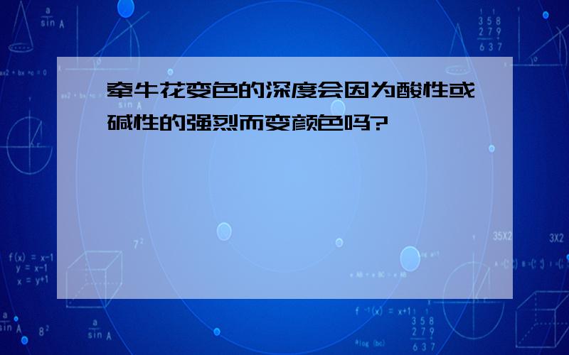 牵牛花变色的深度会因为酸性或碱性的强烈而变颜色吗?