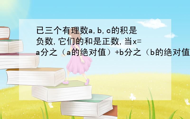 已三个有理数a,b,c的积是负数,它们的和是正数,当x=a分之（a的绝对值）+b分之（b的绝对值）+c分之（c的绝对值）时 求式子2005x的21此方—2008x+2010的值