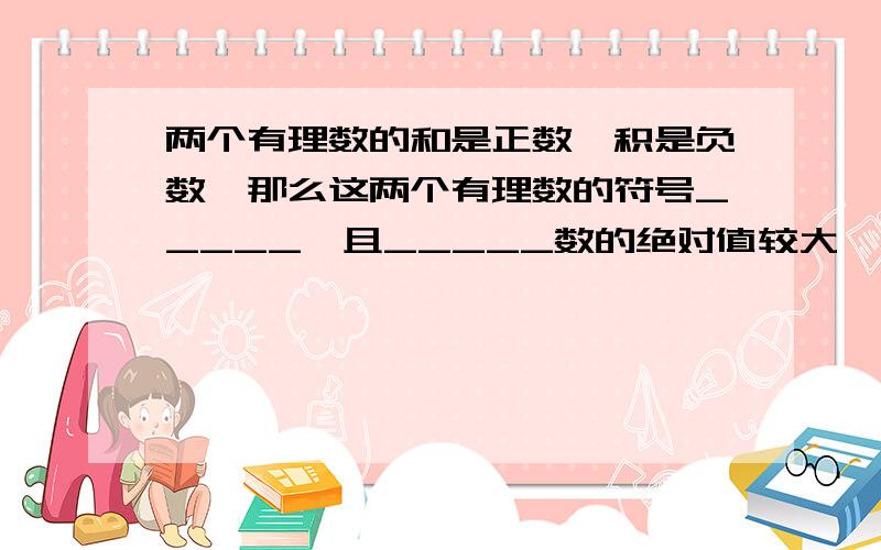 两个有理数的和是正数,积是负数,那么这两个有理数的符号_____,且_____数的绝对值较大