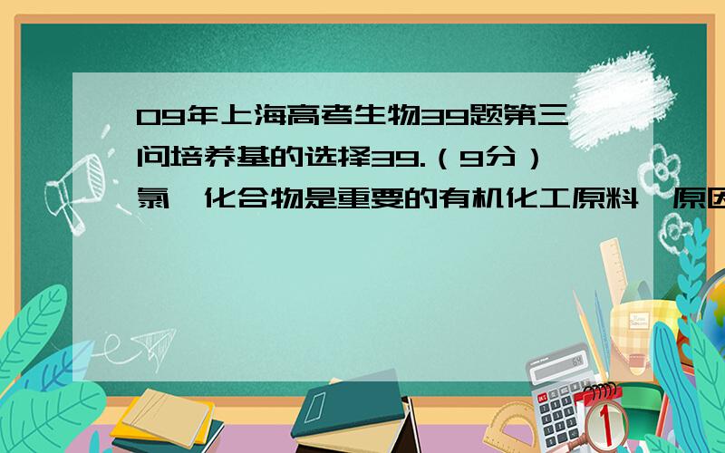 09年上海高考生物39题第三问培养基的选择39.（9分）氯苯化合物是重要的有机化工原料,原因不易降解,会污染环境.某研究小组依照下列实验方案（图1）筛选出能高效降解氯苯的微生物SP1菌,培