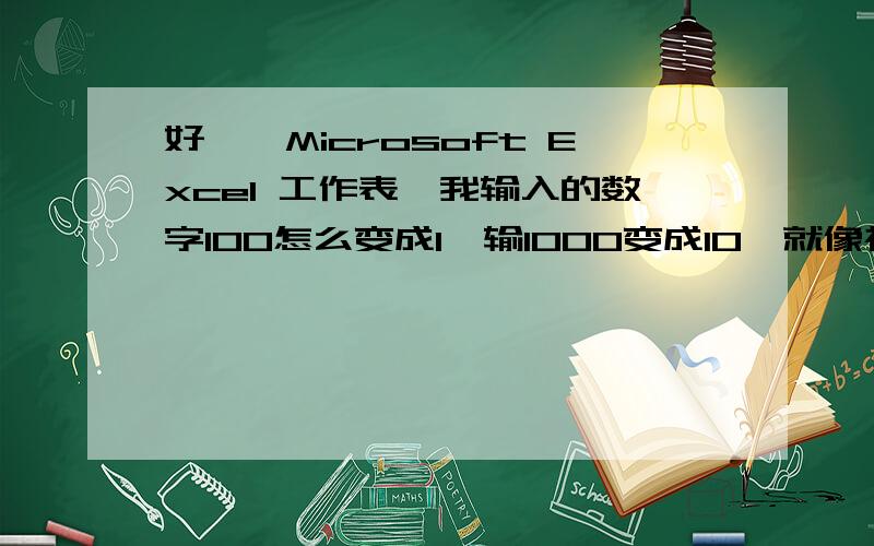 好,,Microsoft Excel 工作表,我输入的数字100怎么变成1,输1000变成10,就像被缩小100倍试的