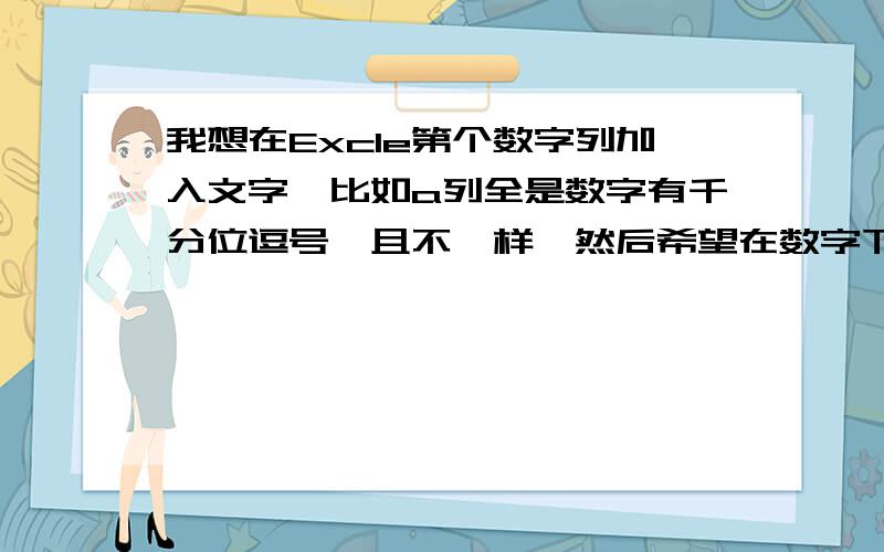 我想在Excle第个数字列加入文字,比如a列全是数字有千分位逗号,且不一样,然后希望在数字下加个“0字比如在123456加入一个我们在下行111111也加入一个我们有n行,第行数字里面要加入一个相同