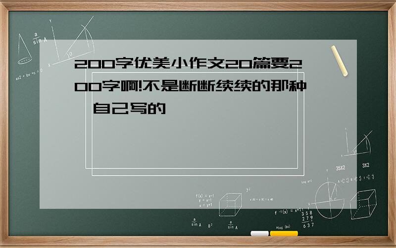 200字优美小作文20篇要200字啊!不是断断续续的那种,自己写的,