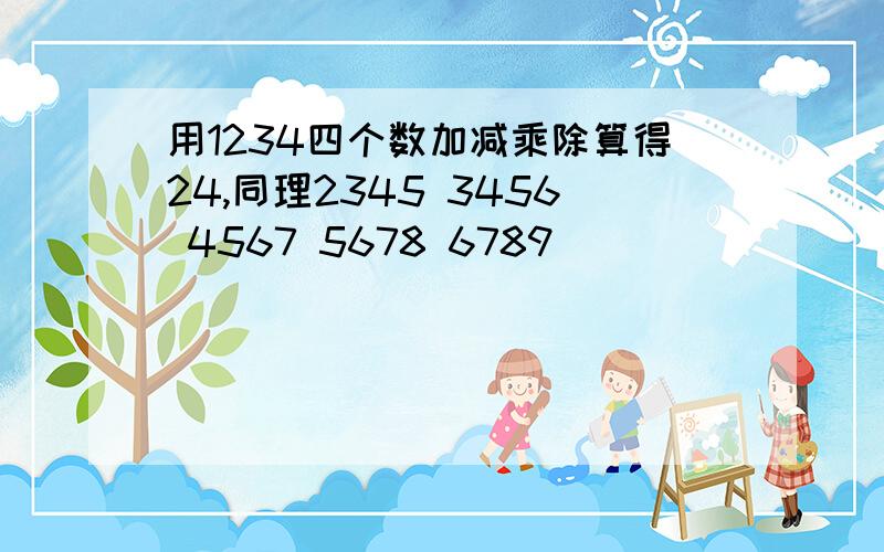 用1234四个数加减乘除算得24,同理2345 3456 4567 5678 6789