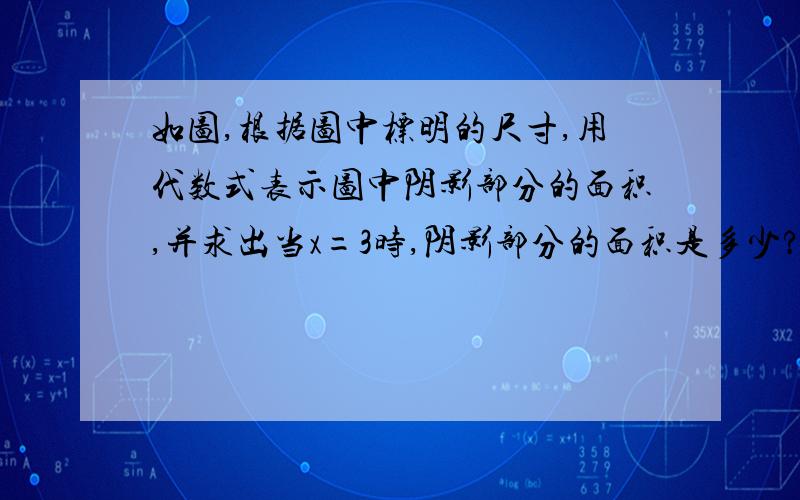 如图,根据图中标明的尺寸,用代数式表示图中阴影部分的面积,并求出当x=3时,阴影部分的面积是多少?π为3.14【图是一个正方形,边长为x,中有呈叶片状的阴影（斜对角的).】