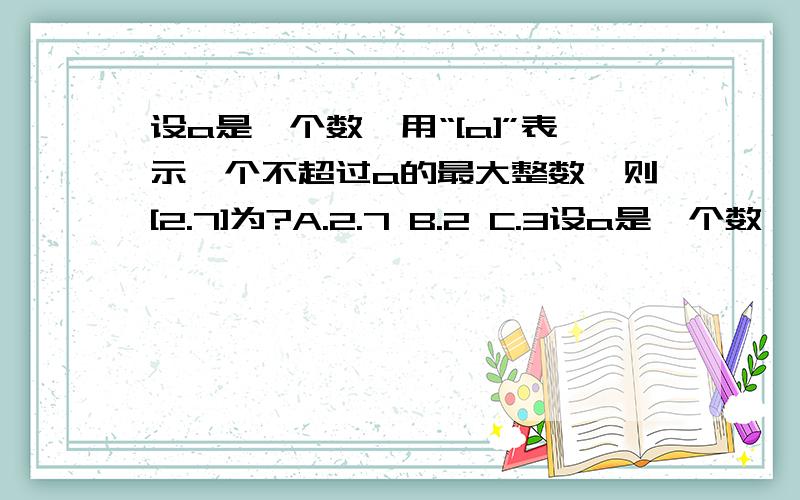 设a是一个数,用“[a]”表示一个不超过a的最大整数,则[2.7]为?A.2.7 B.2 C.3设a是一个数,用“[a]”表示一个不超过a的最大整数,则[2.7]为?A.2.7B.2C.3D.2.9