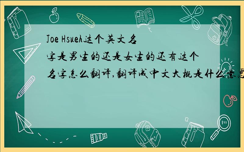 Joe Hsueh这个英文名字是男生的还是女生的还有这个名字怎么翻译,翻译成中文大概是什么意思,中文形式是什么样的