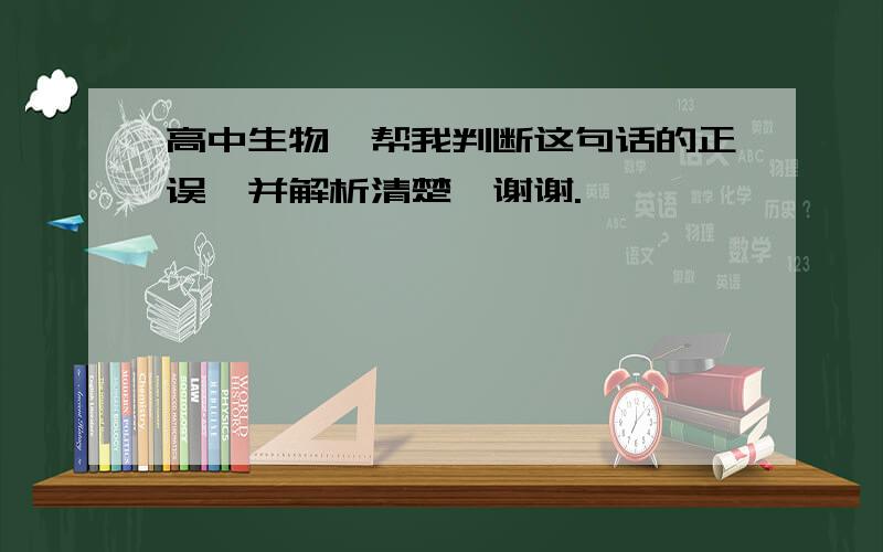 高中生物,帮我判断这句话的正误,并解析清楚,谢谢.