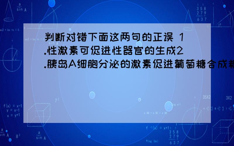 判断对错下面这两句的正误 1.性激素可促进性器官的生成2.胰岛A细胞分泌的激素促进葡萄糖合成糖原