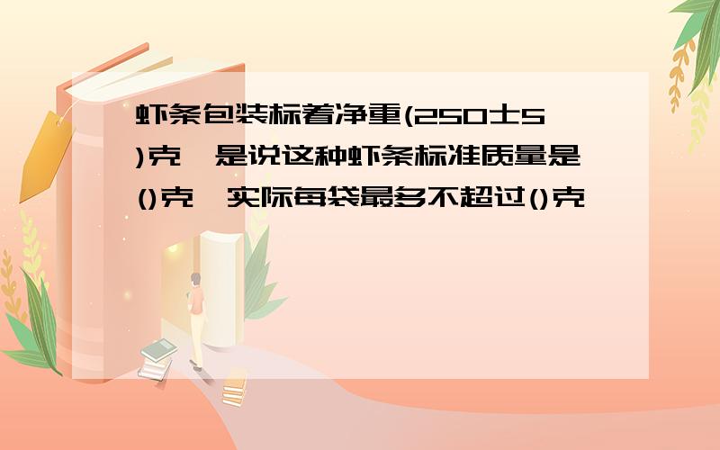 虾条包装标着净重(250士5)克,是说这种虾条标准质量是()克,实际每袋最多不超过()克