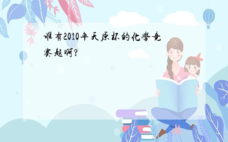 谁有2010年天原杯的化学竞赛题啊?