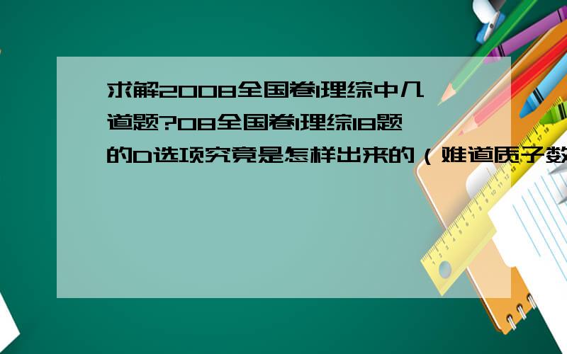 求解2008全国卷1理综中几道题?08全国卷1理综18题的D选项究竟是怎样出来的（难道质子数不等于电荷数?）,还有22题中的那个机械能守恒式子怎样列?是不是(M1+M2)gh=1/2(M1+M2)V2,那么这个h是哪个高