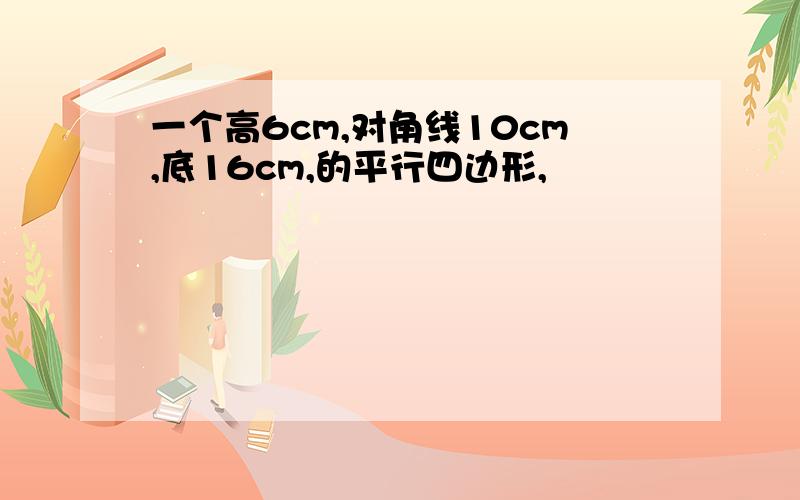 一个高6cm,对角线10cm,底16cm,的平行四边形,