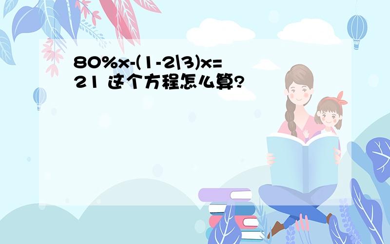 80%x-(1-2\3)x=21 这个方程怎么算?