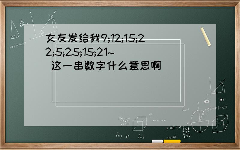 女友发给我9;12;15;22;5;25;15;21~  这一串数字什么意思啊