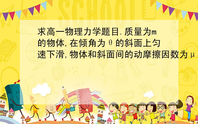 求高一物理力学题目.质量为m的物体,在倾角为θ的斜面上匀速下滑,物体和斜面间的动摩擦因数为μ,则物体受到斜面作用力大小和方向应为……………………（　　）(A) mg sinθ,沿斜面向下；