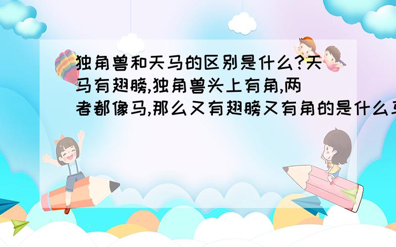 独角兽和天马的区别是什么?天马有翅膀,独角兽头上有角,两者都像马,那么又有翅膀又有角的是什么马?在神话当中的解释