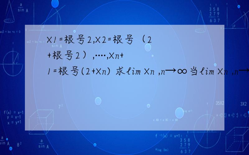 X1=根号2,X2=根号（2+根号2）,····,Xn+1=根号(2+Xn) 求lim Xn ,n→∞当lim Xn ,n→∞存在,令lim Xn =A ,n→∞,lim Xn +1=lim 根号（2+Xn)=根号（2+A）我的问题是lim Xn =A,如果lim Xn +1中的Xn换成A话,而且还在根号