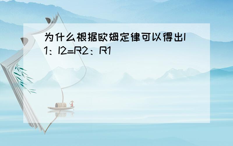 为什么根据欧姆定律可以得出I1：I2=R2：R1