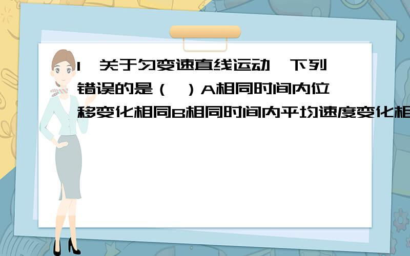 1、关于匀变速直线运动,下列错误的是（ ）A相同时间内位移变化相同B相同时间内平均速度变化相同选A,为什么?2、有0.1mol/L Na2SO4溶液300mL,0.1mol/LMgSO4溶液200mL,0.1mol/L硫酸铝溶液100mL,这三种溶液