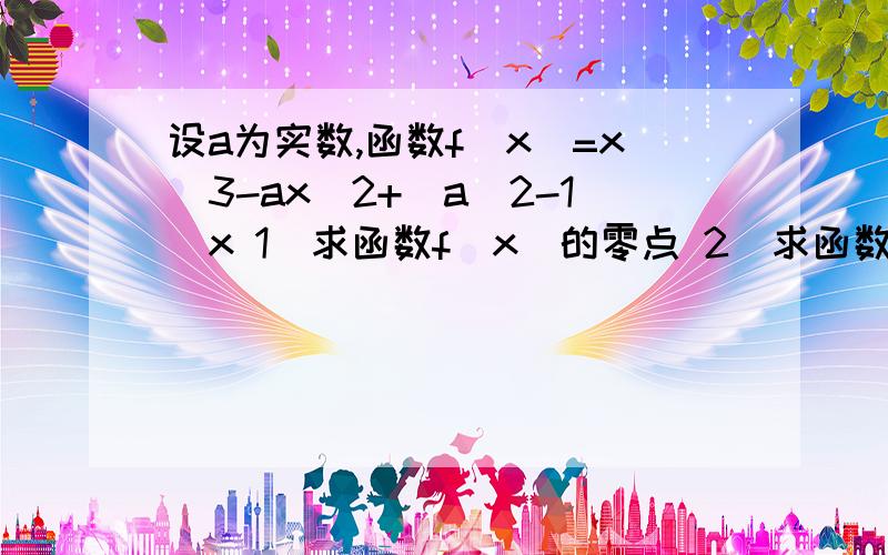 设a为实数,函数f(x)=x^3-ax^2+(a^2-1)x 1)求函数f(x)的零点 2)求函数f(x)的(x>a)的单调区间