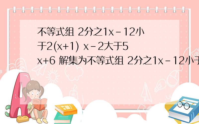 不等式组 2分之1x-12小于2(x+1) x-2大于5x+6 解集为不等式组 2分之1x-12小于2(x+1) x-2大于5x+6 解集为